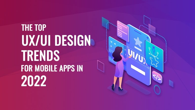 The Top UX/UI Design Trends for Mobile Apps in 2022